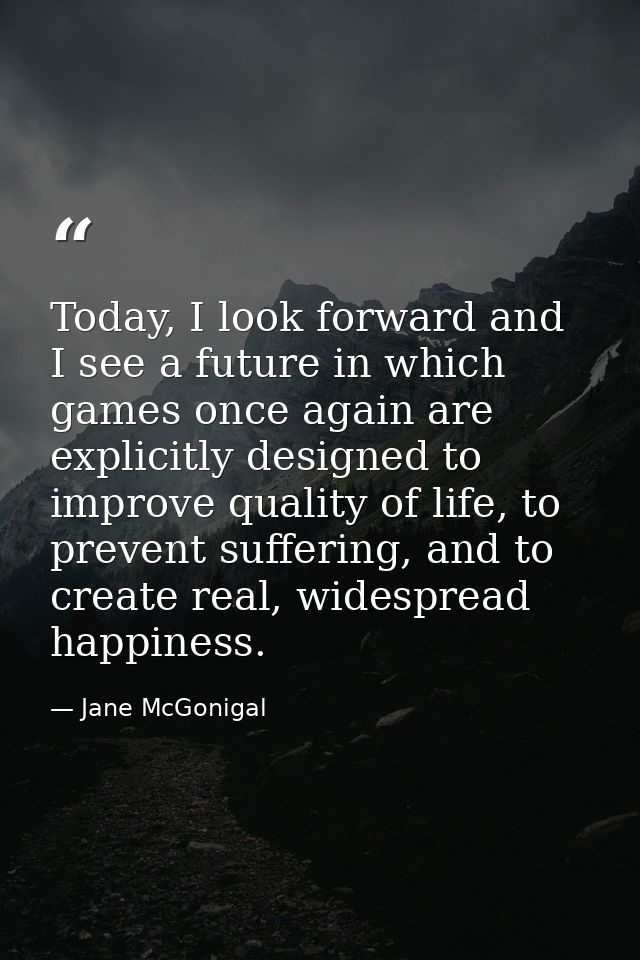 Today, I look forward and I see a future in which games once again are explicitly designed to improve quality of life, t — Jane McGonigal