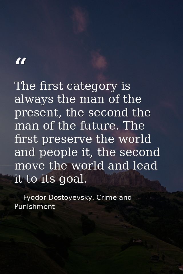 The first category is always the man of the present, the second the man of the future. The first preserve the world and  — Fyodor Dostoyevsky, Crime and Punishment