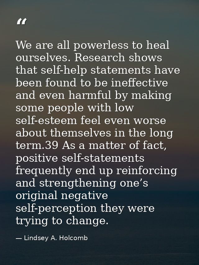 We are all powerless to heal ourselves. Research shows that self-help statements have been found to be ineffective and e — Lindsey A. Holcomb