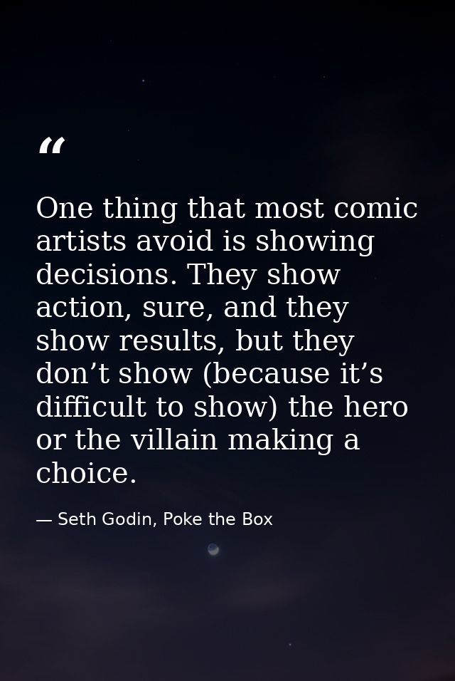 One thing that most comic artists avoid is showing decisions. They show action, sure, and they show results, but they do — Seth Godin, Poke the Box