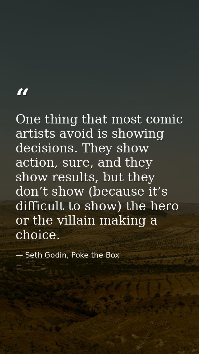 One thing that most comic artists avoid is showing decisions. They show action, sure, and they show results, but they do — Seth Godin, Poke the Box