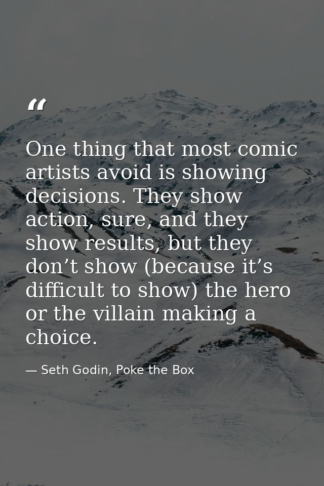 One thing that most comic artists avoid is showing decisions. They show action, sure, and they show results, but they do — Seth Godin, Poke the Box