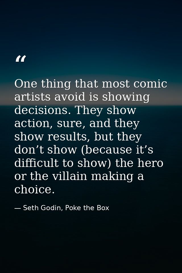 One thing that most comic artists avoid is showing decisions. They show action, sure, and they show results, but they do — Seth Godin, Poke the Box