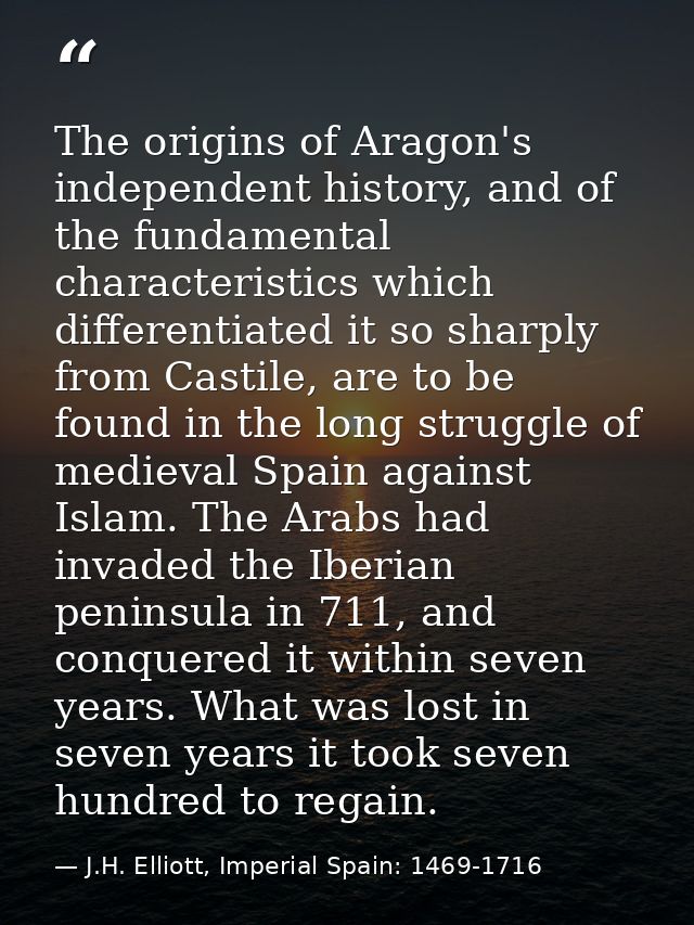 The origins of Aragon's independent history, and of the fundamental characteristics which differentiated it so sharply f — J.H. Elliott, Imperial Spain: 1469-1716