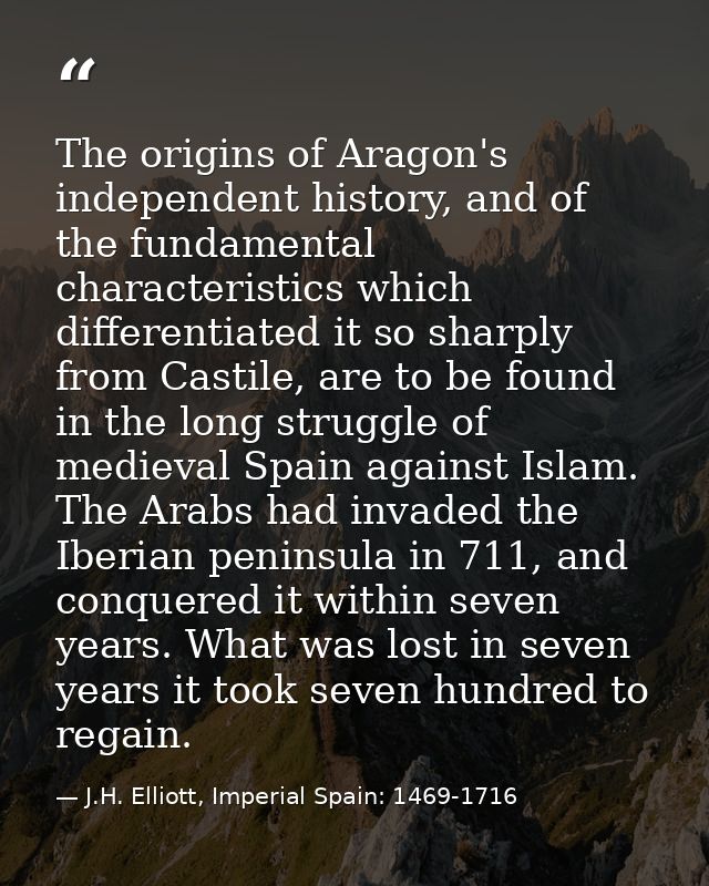 The origins of Aragon's independent history, and of the fundamental characteristics which differentiated it so sharply f — J.H. Elliott, Imperial Spain: 1469-1716