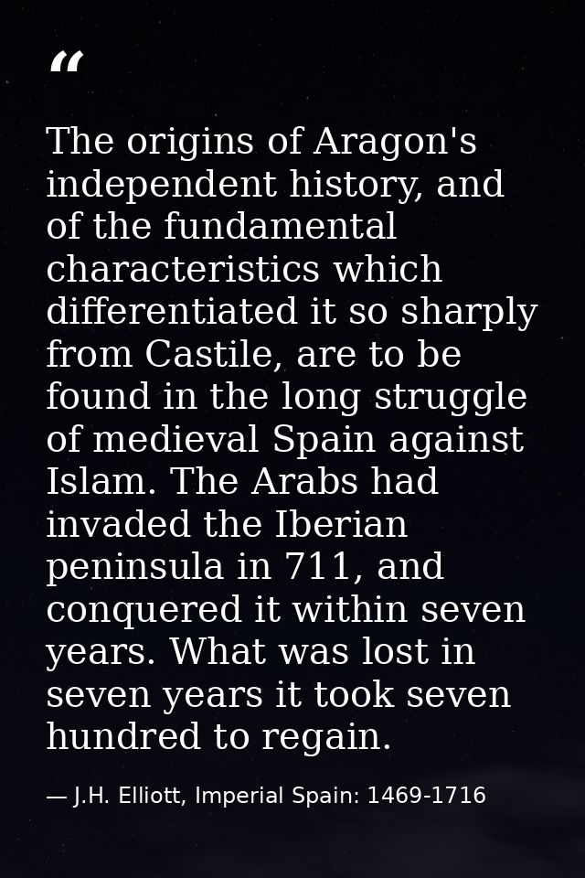 The origins of Aragon's independent history, and of the fundamental characteristics which differentiated it so sharply f — J.H. Elliott, Imperial Spain: 1469-1716
