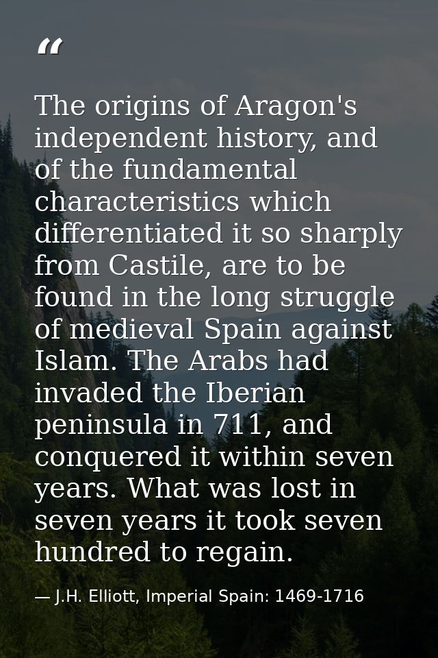 The origins of Aragon's independent history, and of the fundamental characteristics which differentiated it so sharply f — J.H. Elliott, Imperial Spain: 1469-1716