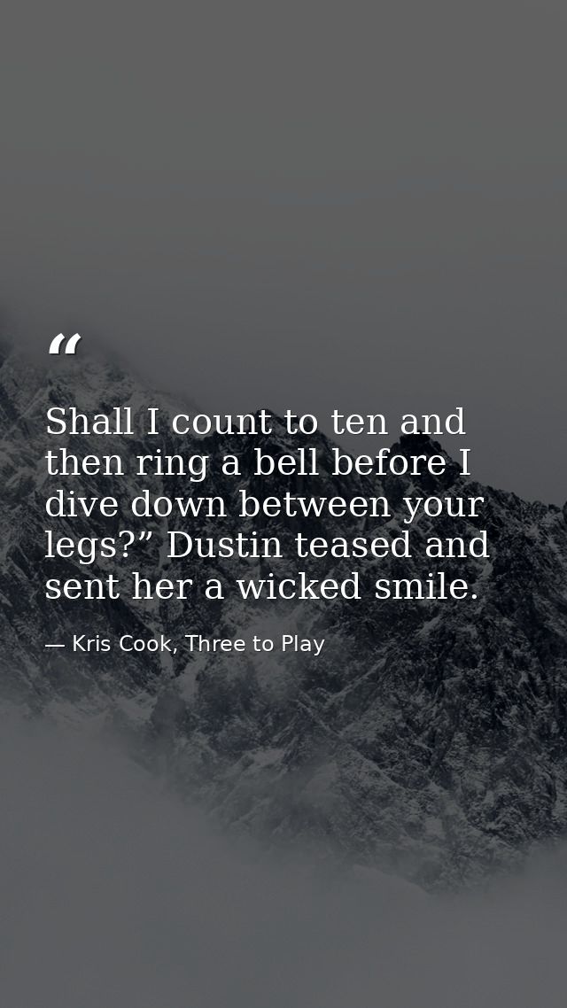 Shall I count to ten and then ring a bell before I dive down between your legs?” Dustin teased and sent her a wicked smi — Kris Cook, Three to Play