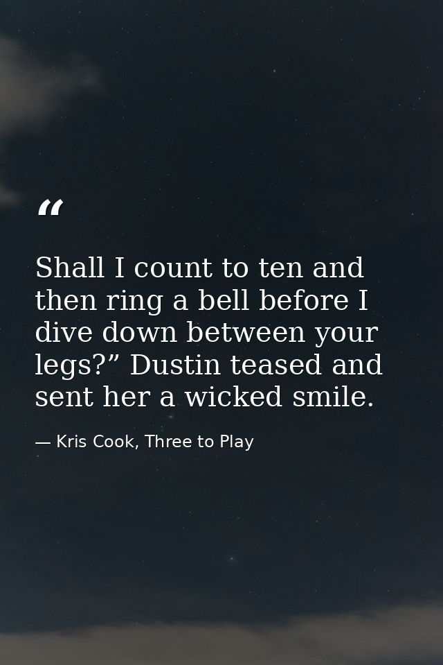 Shall I count to ten and then ring a bell before I dive down between your legs?” Dustin teased and sent her a wicked smi — Kris Cook, Three to Play