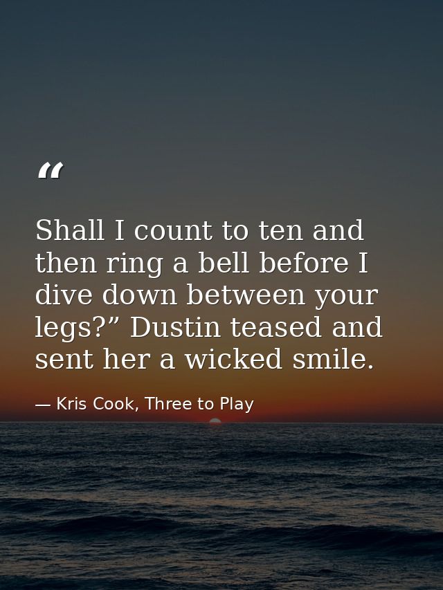 Shall I count to ten and then ring a bell before I dive down between your legs?” Dustin teased and sent her a wicked smi — Kris Cook, Three to Play