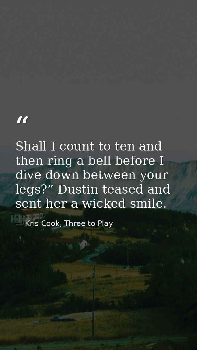 Shall I count to ten and then ring a bell before I dive down between your legs?” Dustin teased and sent her a wicked smi — Kris Cook, Three to Play