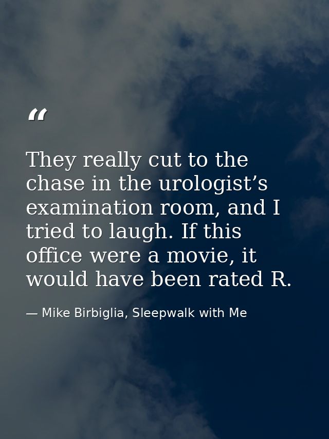 They really cut to the chase in the urologist’s examination room, and I tried to laugh. If this office were a movie, it  — Mike Birbiglia, Sleepwalk with Me