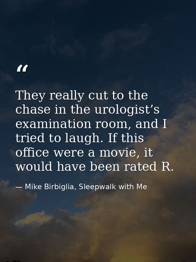 They really cut to the chase in the urologist’s examination room, and I tried to laugh. If this office were a movie, it  — Mike Birbiglia, Sleepwalk with Me