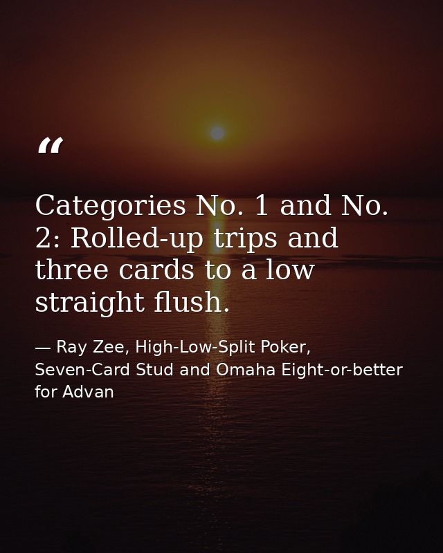 Categories No. 1 and No. 2: Rolled-up trips and three cards to a low straight flush. — Ray Zee, High-Low-Split Poker, Seven-Card Stud and Omaha Eight-or-better for Advan