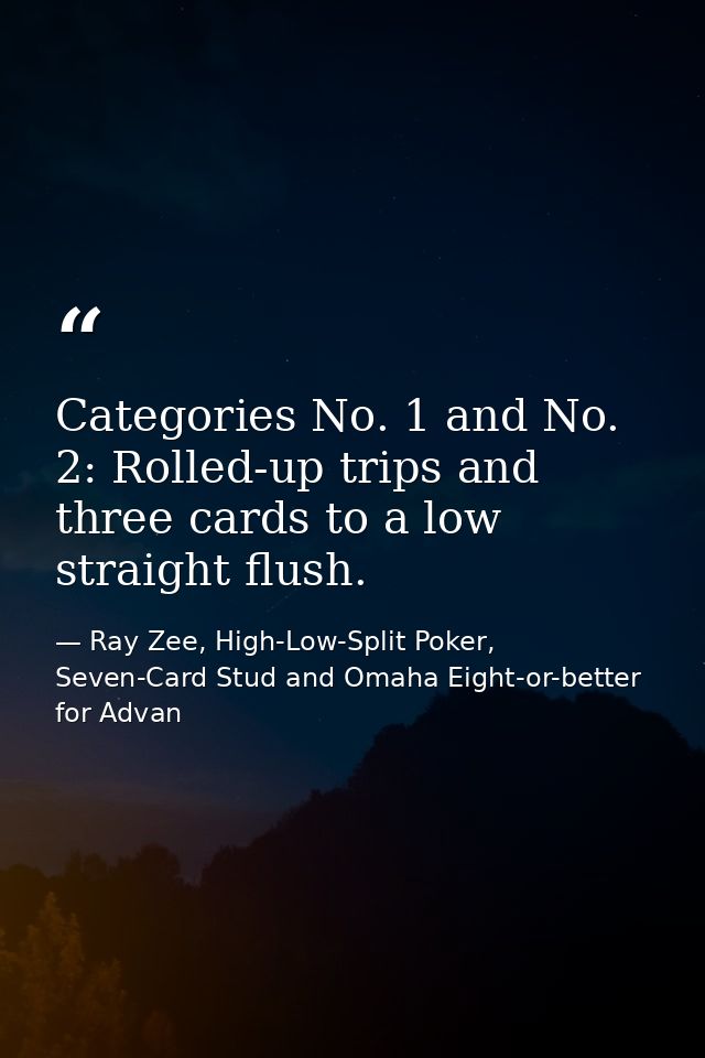 Categories No. 1 and No. 2: Rolled-up trips and three cards to a low straight flush. — Ray Zee, High-Low-Split Poker, Seven-Card Stud and Omaha Eight-or-better for Advan