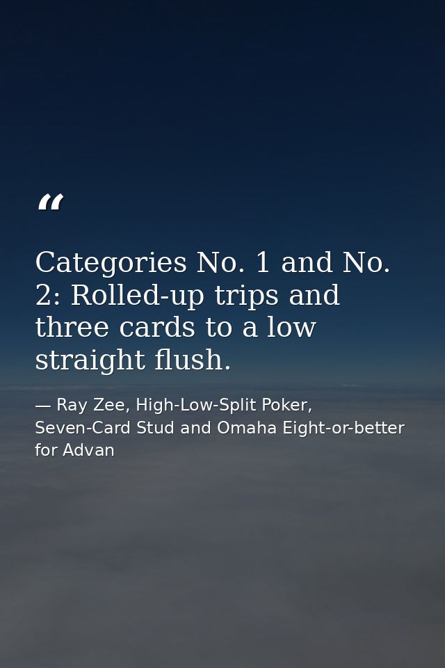 Categories No. 1 and No. 2: Rolled-up trips and three cards to a low straight flush. — Ray Zee, High-Low-Split Poker, Seven-Card Stud and Omaha Eight-or-better for Advan