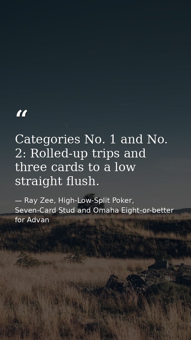 Categories No. 1 and No. 2: Rolled-up trips and three cards to a low straight flush. — Ray Zee, High-Low-Split Poker, Seven-Card Stud and Omaha Eight-or-better for Advan
