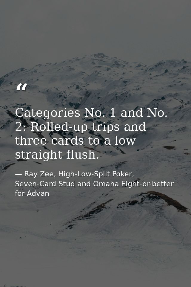 Categories No. 1 and No. 2: Rolled-up trips and three cards to a low straight flush. — Ray Zee, High-Low-Split Poker, Seven-Card Stud and Omaha Eight-or-better for Advan