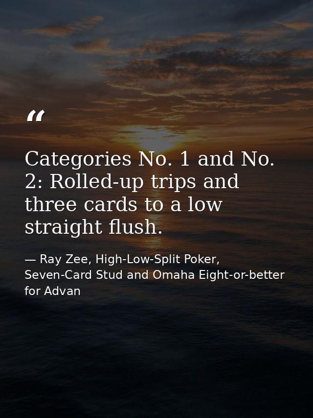 Categories No. 1 and No. 2: Rolled-up trips and three cards to a low straight flush. — Ray Zee, High-Low-Split Poker, Seven-Card Stud and Omaha Eight-or-better for Advan