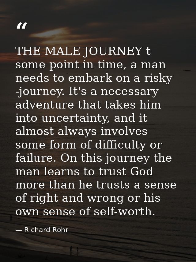 THE MALE JOURNEY t some point in time, a man needs to embark on a risky -journey. It's a necessary adventure that takes  — Richard Rohr