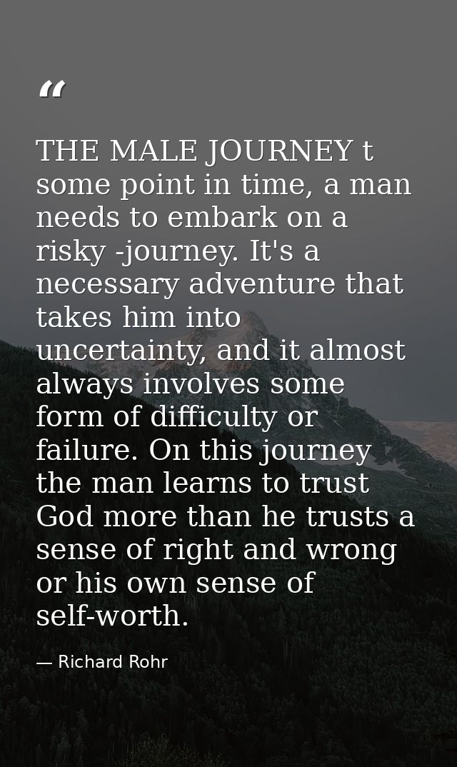 THE MALE JOURNEY t some point in time, a man needs to embark on a risky -journey. It's a necessary adventure that takes  — Richard Rohr