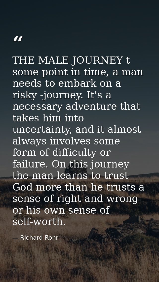 THE MALE JOURNEY t some point in time, a man needs to embark on a risky -journey. It's a necessary adventure that takes  — Richard Rohr