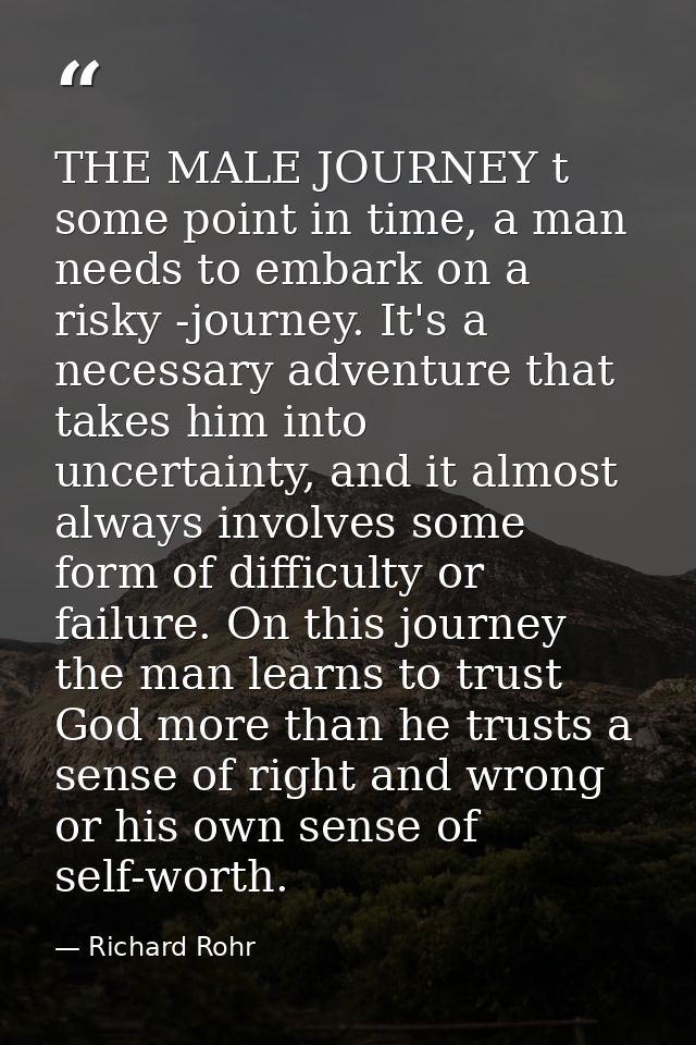 THE MALE JOURNEY t some point in time, a man needs to embark on a risky -journey. It's a necessary adventure that takes  — Richard Rohr