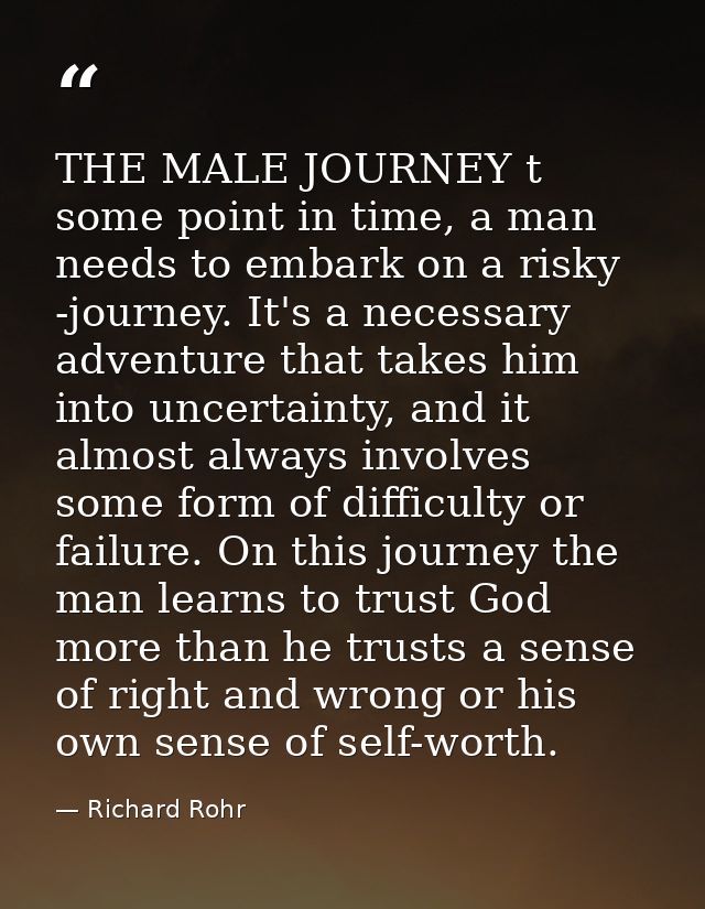 THE MALE JOURNEY t some point in time, a man needs to embark on a risky -journey. It's a necessary adventure that takes  — Richard Rohr