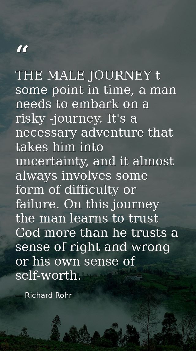 THE MALE JOURNEY t some point in time, a man needs to embark on a risky -journey. It's a necessary adventure that takes  — Richard Rohr