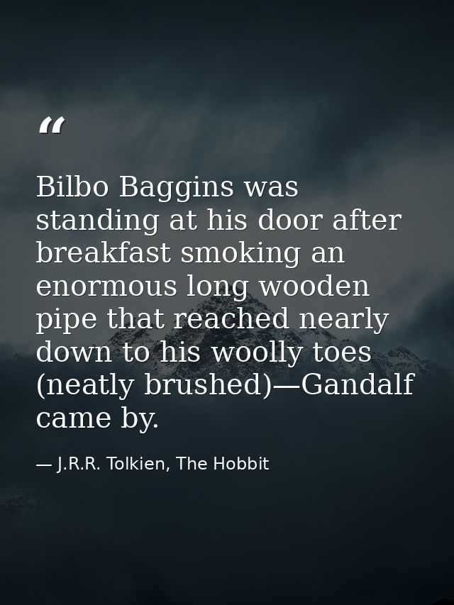 Bilbo Baggins was standing at his door after breakfast smoking an enormous long wooden pipe that reached nearly down to  — J.R.R. Tolkien, The Hobbit