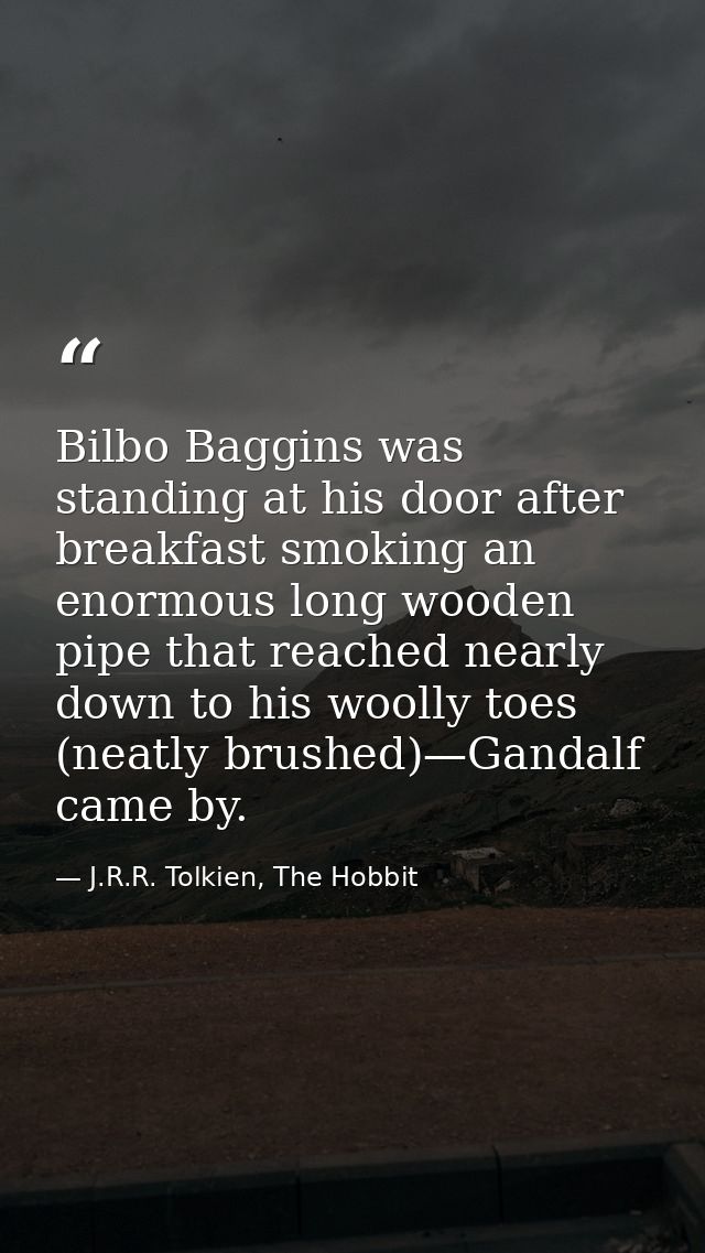 Bilbo Baggins was standing at his door after breakfast smoking an enormous long wooden pipe that reached nearly down to  — J.R.R. Tolkien, The Hobbit