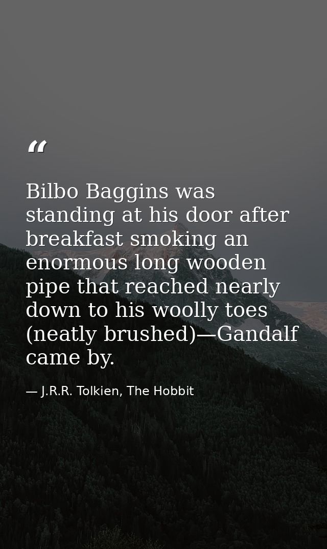 Bilbo Baggins was standing at his door after breakfast smoking an enormous long wooden pipe that reached nearly down to  — J.R.R. Tolkien, The Hobbit