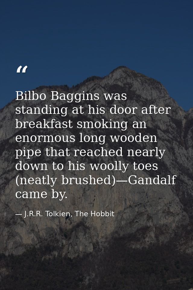 Bilbo Baggins was standing at his door after breakfast smoking an enormous long wooden pipe that reached nearly down to  — J.R.R. Tolkien, The Hobbit