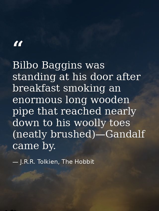 Bilbo Baggins was standing at his door after breakfast smoking an enormous long wooden pipe that reached nearly down to  — J.R.R. Tolkien, The Hobbit