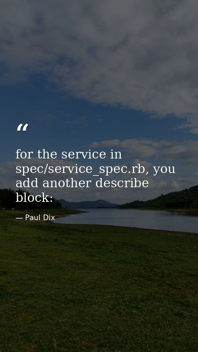 for the service in spec/service_spec.rb, you add another describe block: — Paul Dix