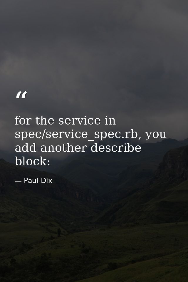 for the service in spec/service_spec.rb, you add another describe block: — Paul Dix
