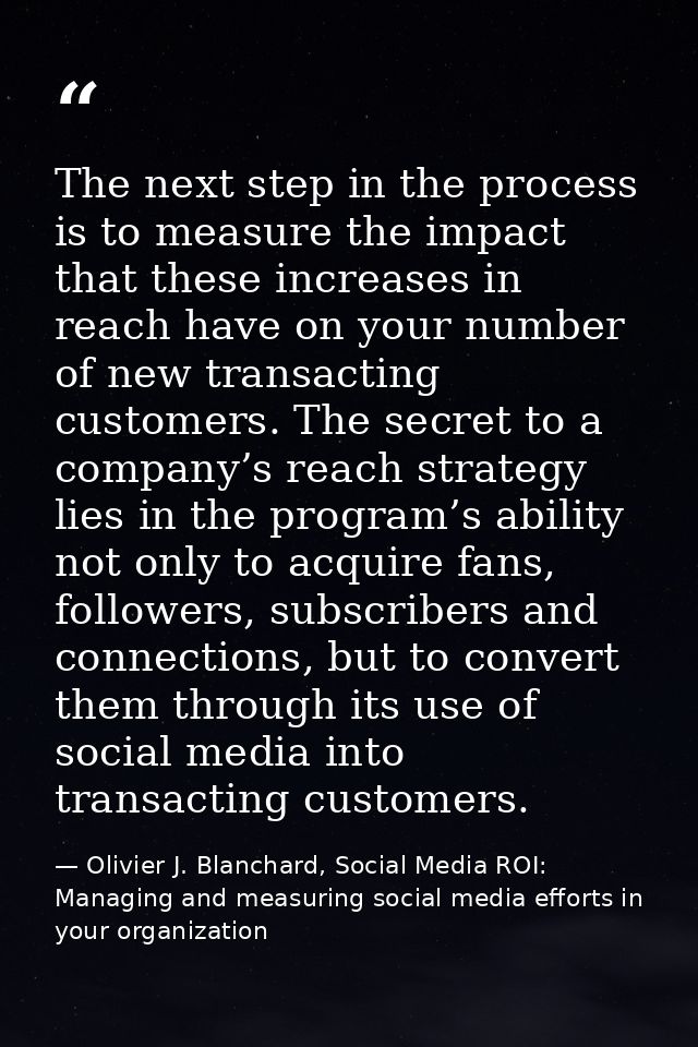 The next step in the process is to measure the impact that these increases in reach have on your number of new transacti — Olivier J. Blanchard, Social Media ROI: Managing and measuring social media efforts in your organization