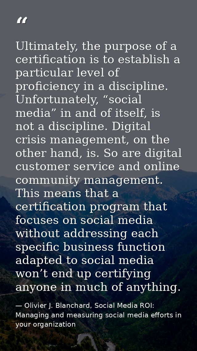 Ultimately, the purpose of a certification is to establish a particular level of proficiency in a discipline. Unfortunat — Olivier J. Blanchard, Social Media ROI: Managing and measuring social media efforts in your organization