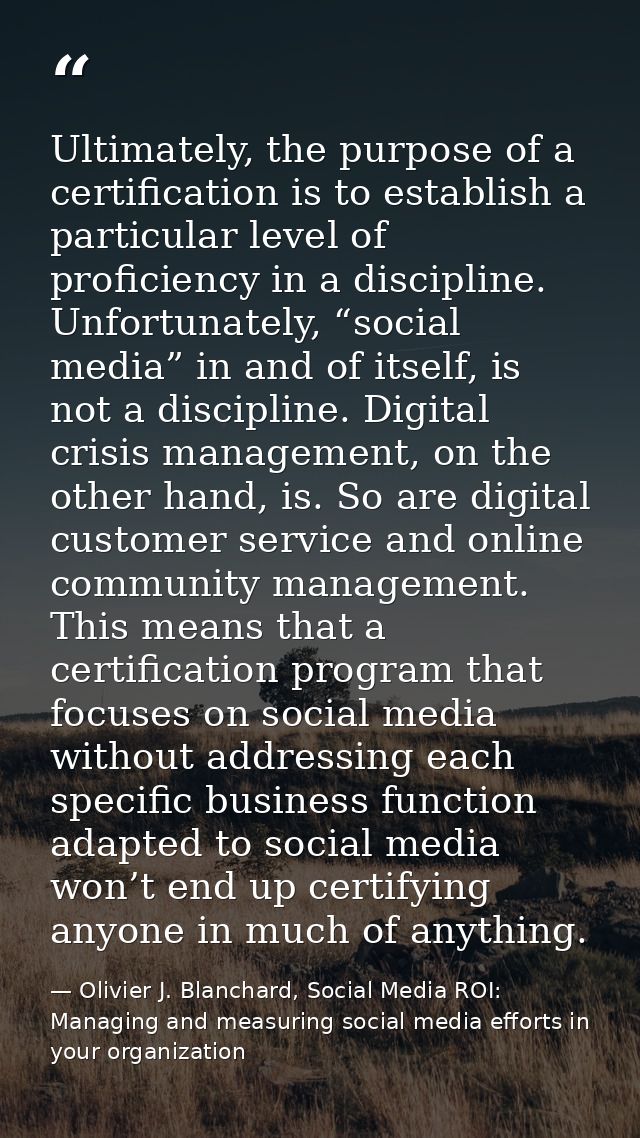 Ultimately, the purpose of a certification is to establish a particular level of proficiency in a discipline. Unfortunat — Olivier J. Blanchard, Social Media ROI: Managing and measuring social media efforts in your organization