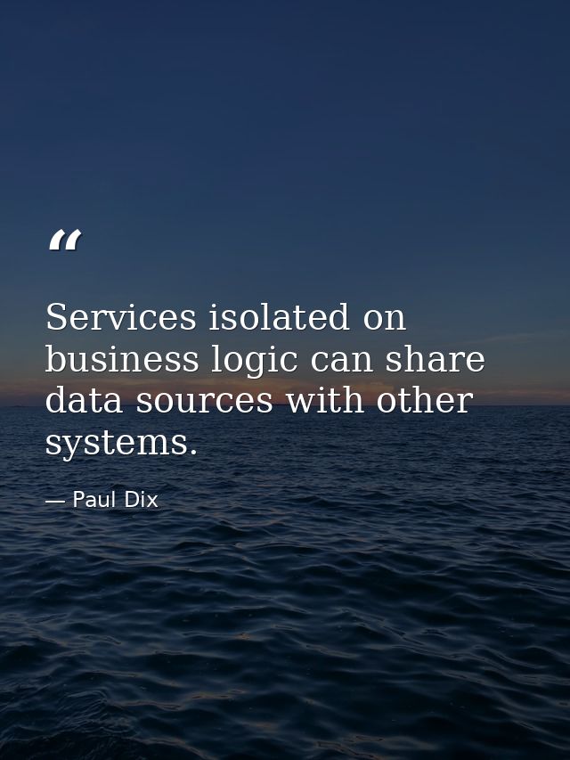 Services isolated on business logic can share data sources with other systems. — Paul Dix