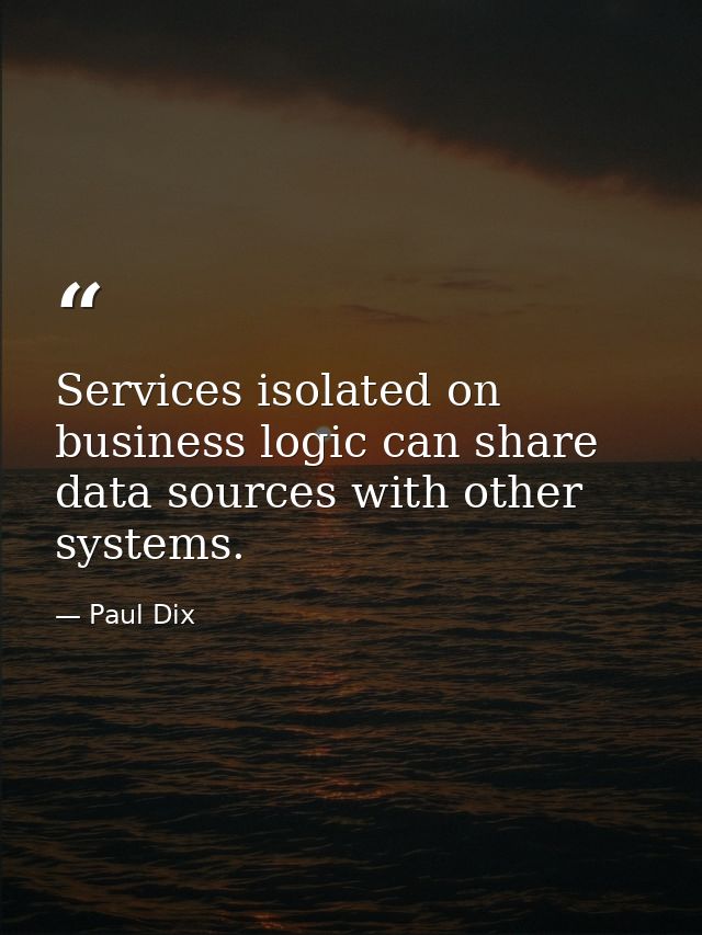 Services isolated on business logic can share data sources with other systems. — Paul Dix