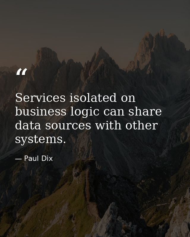 Services isolated on business logic can share data sources with other systems. — Paul Dix