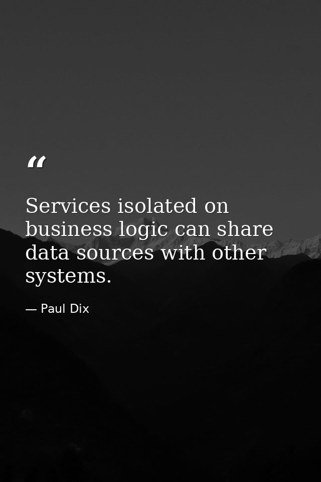 Services isolated on business logic can share data sources with other systems. — Paul Dix