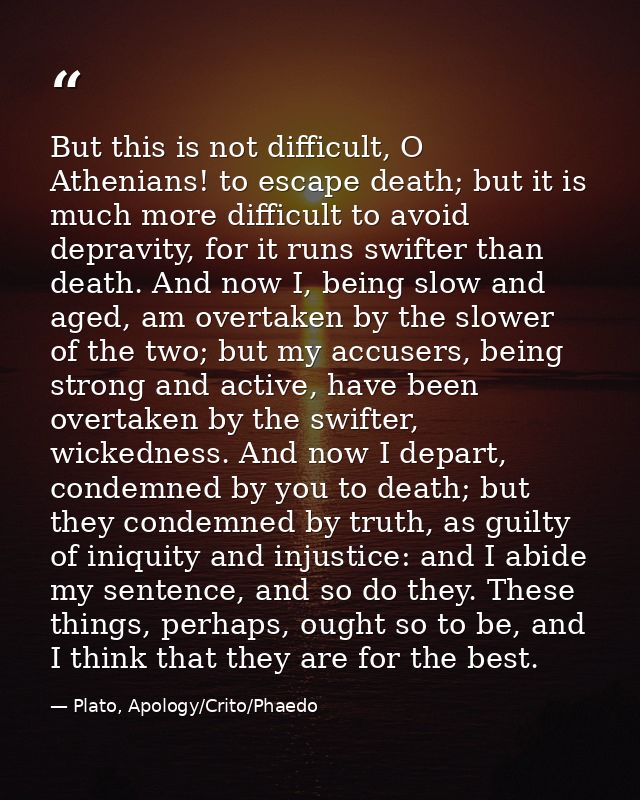 But this is not difficult, O Athenians! to escape death; but it is much more difficult to avoid depravity, for it runs s — Plato, Apology/Crito/Phaedo
