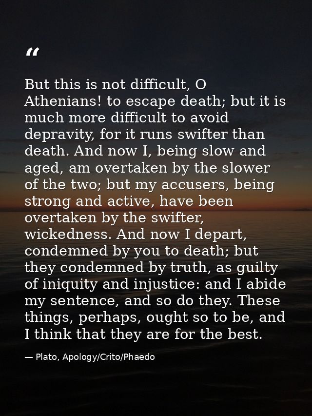 But this is not difficult, O Athenians! to escape death; but it is much more difficult to avoid depravity, for it runs s — Plato, Apology/Crito/Phaedo