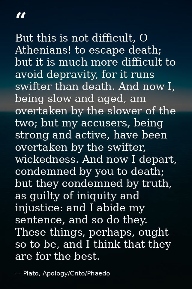 But this is not difficult, O Athenians! to escape death; but it is much more difficult to avoid depravity, for it runs s — Plato, Apology/Crito/Phaedo