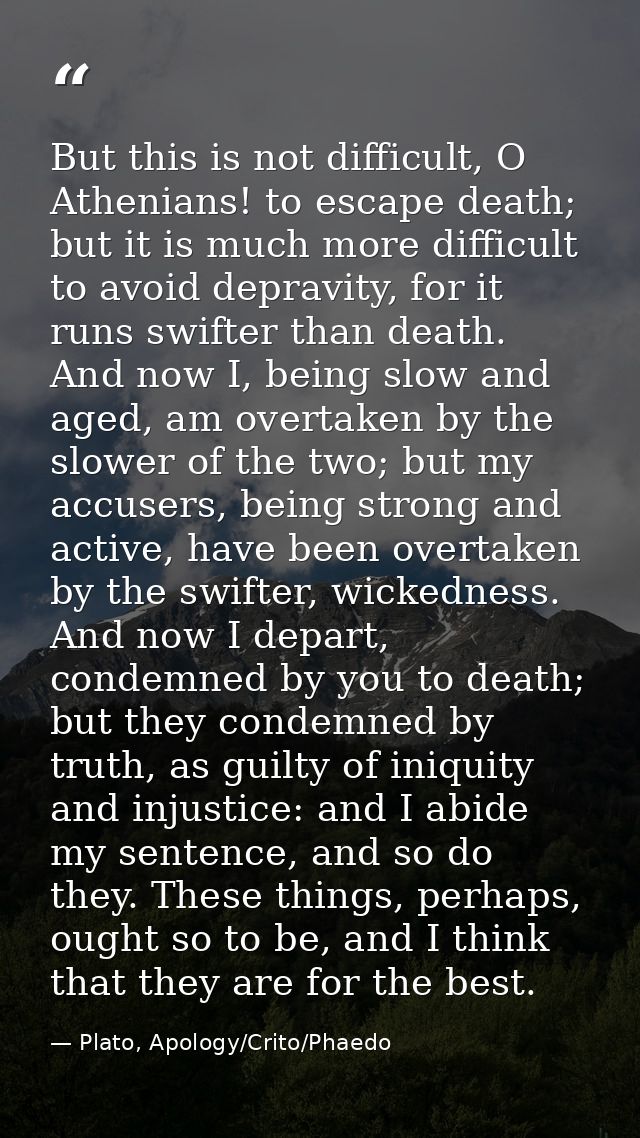 But this is not difficult, O Athenians! to escape death; but it is much more difficult to avoid depravity, for it runs s — Plato, Apology/Crito/Phaedo