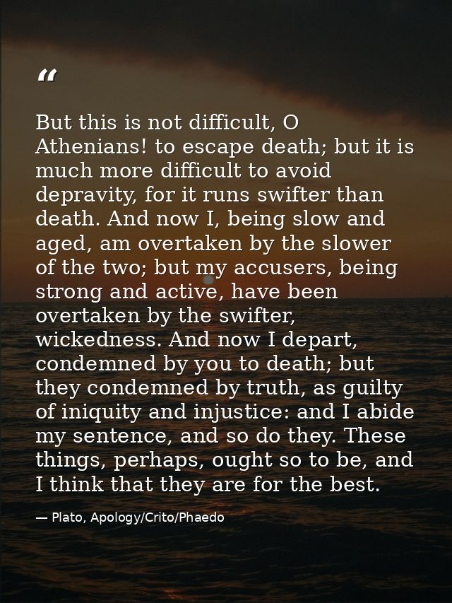 But this is not difficult, O Athenians! to escape death; but it is much more difficult to avoid depravity, for it runs s — Plato, Apology/Crito/Phaedo