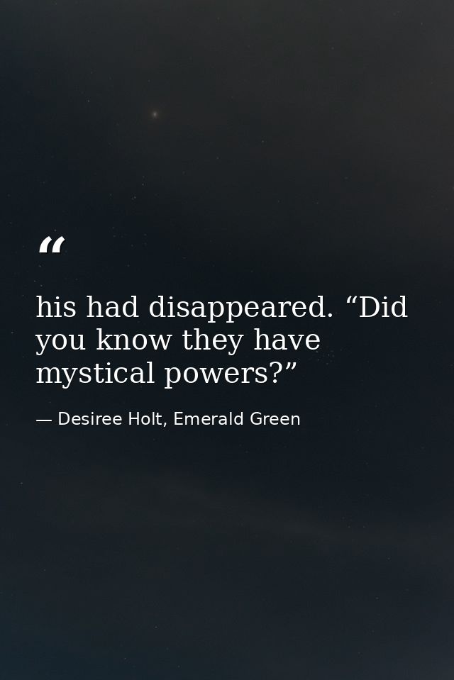his had disappeared. “Did you know they have mystical powers?”   — Desiree Holt, Emerald Green