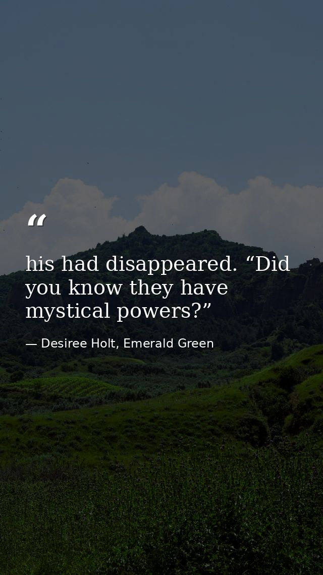his had disappeared. “Did you know they have mystical powers?”   — Desiree Holt, Emerald Green